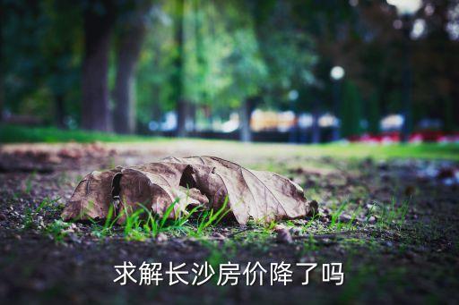 求解长沙房价降了吗