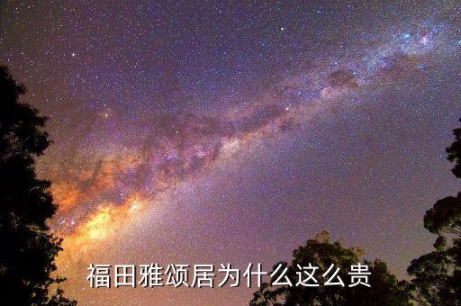 福田雅颂居为什么这么贵