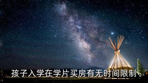 孩子入学在学片买房有无时间限制