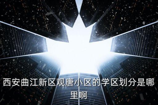 西安曲江新区观唐小区的学区划分是哪里啊