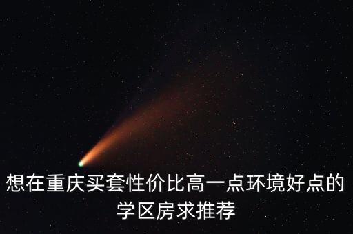 想在重庆买套性价比高一点环境好点的学区房求推荐