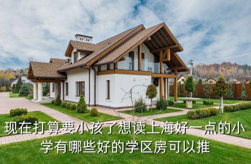 现在打算要小孩了想读上海好一点的小学有哪些好的学区房可以推