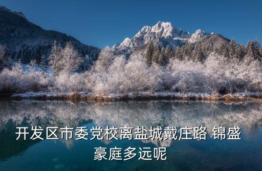 开发区市委党校离盐城戴庄路 锦盛 豪庭多远呢