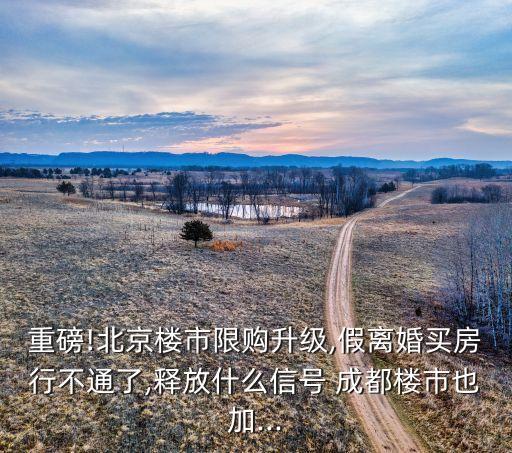 重磅!北京楼市限购升级,假离婚买房行不通了,释放什么信号 成都楼市也加...