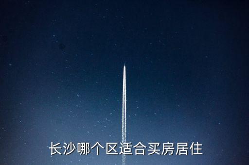  长沙哪个区适合买房居住