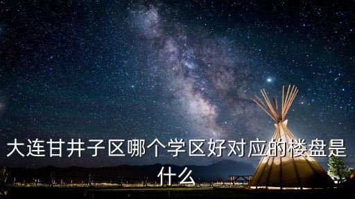 大连甘井子区哪个学区好对应的楼盘是什么