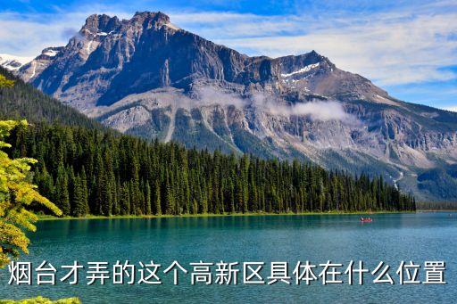 烟台才弄的这个高新区具体在什么位置