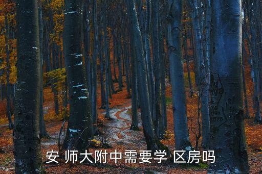 安 师大附中需要学 区房吗