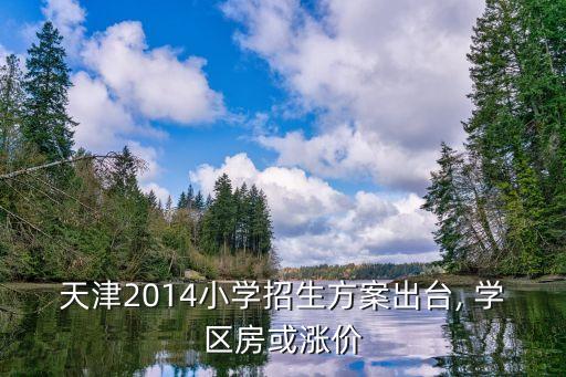 天津2014小学招生方案出台, 学区房或涨价