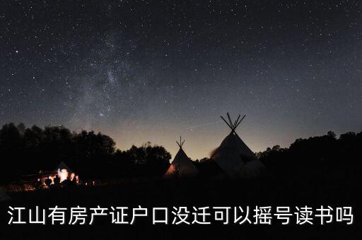 江山有房产证户口没迁可以摇号读书吗