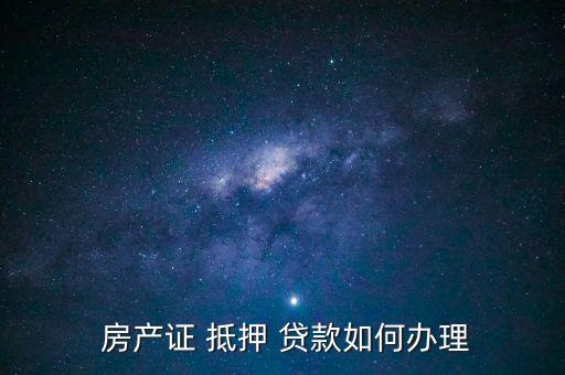  房产证 抵押 贷款如何办理