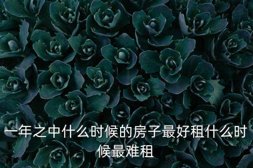 一年之中什么时候的房子最好租什么时候最难租