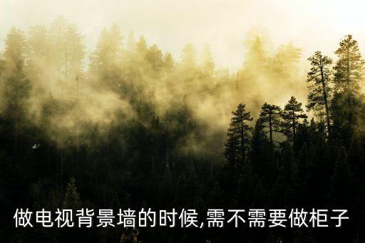 做电视背景墙的时候,需不需要做柜子