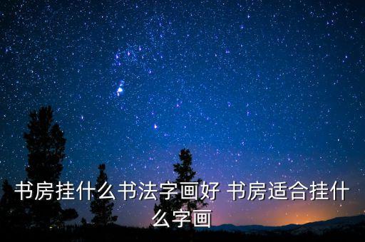 学区房挂什么字画好看，书房挂什么书画好