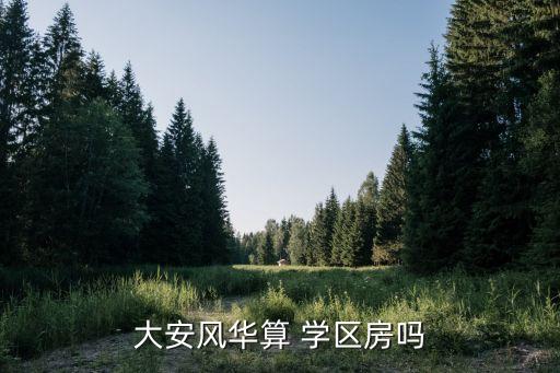 大安风华算 学区房吗