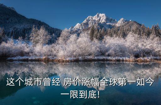 这个城市曾经 房价涨幅全球第一如今一限到底!