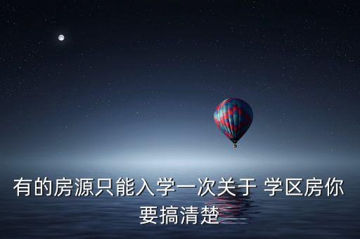 有的房源只能入学一次关于 学区房你要搞清楚