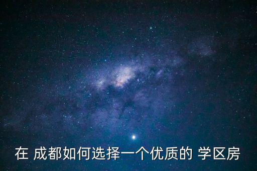 在 成都如何选择一个优质的 学区房