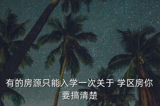 有的房源只能入学一次关于 学区房你要搞清楚
