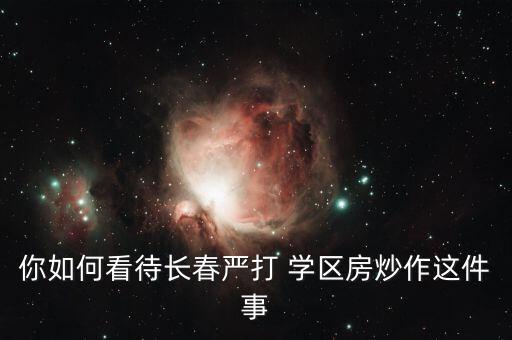 你如何看待长春严打 学区房炒作这件事