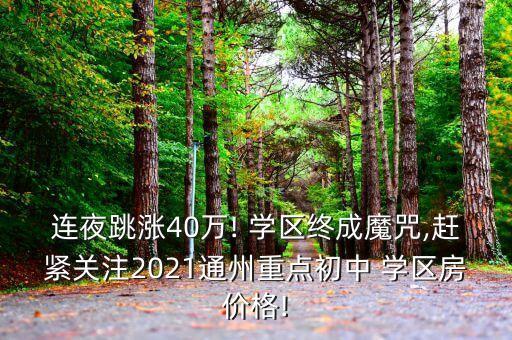 连夜跳涨40万! 学区终成魔咒,赶紧关注2021通州重点初中 学区房价格!