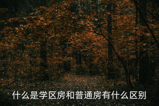 什么是学区房和普通房有什么区别
