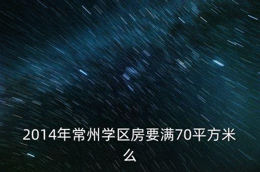 2014年常州学区房要满70平方米么