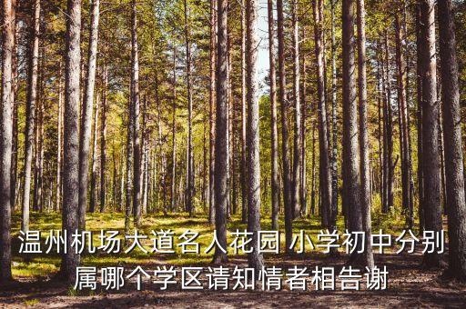 温州机场大道名人花园 小学初中分别属哪个学区请知情者相告谢