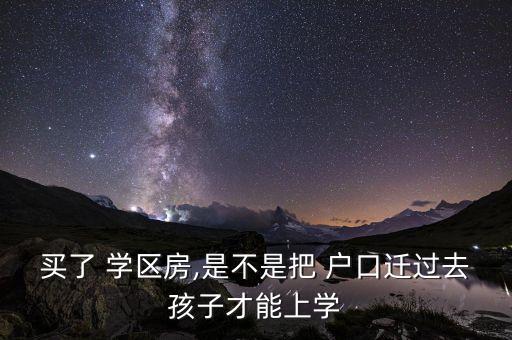 买了 学区房,是不是把 户口迁过去孩子才能上学