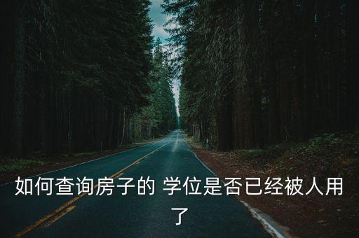 如何查询房子的 学位是否已经被人用了