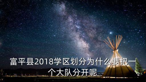 富平县2018学区划分为什么要把一个大队分开呢