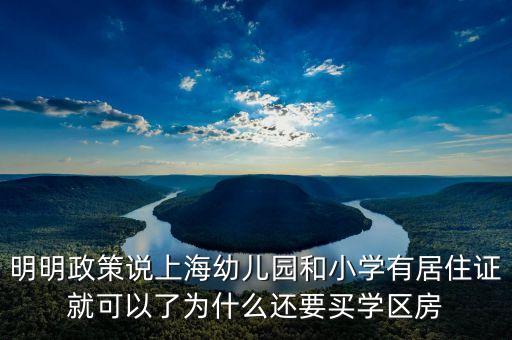 明明政策说上海幼儿园和小学有居住证就可以了为什么还要买学区房