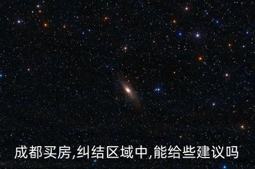 成都买房,纠结区域中,能给些建议吗