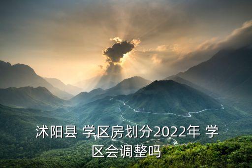  沭阳县 学区房划分2022年 学区会调整吗