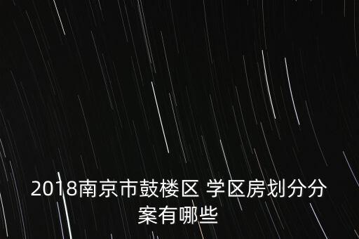 2018南京市鼓楼区 学区房划分分案有哪些