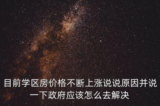 目前学区房价格不断上涨说说原因并说一下政府应该怎么去解决