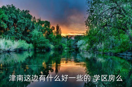 津南这边有什么好一些的 学区房么