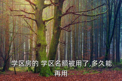  学区房的 学区名额被用了,多久能再用