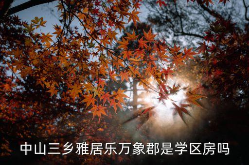 中山三乡雅居乐万象郡是学区房吗