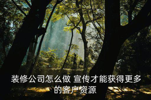  装修公司怎么做 宣传才能获得更多的客户资源