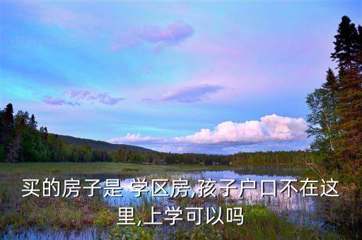 买的房子是 学区房,孩子户口不在这里,上学可以吗