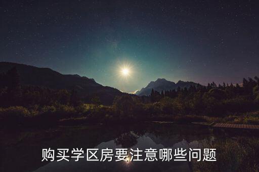 重庆学区房要注意什么细节，买学区房要注意哪些问题