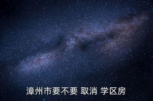 漳州市要不要 取消 学区房