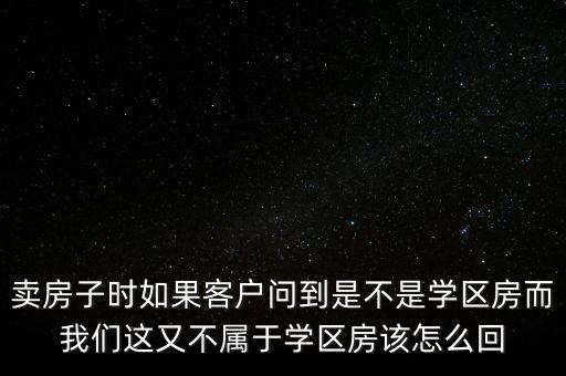 卖房子时如果客户问到是不是学区房而我们这又不属于学区房该怎么回