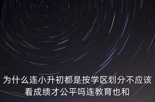 为什么连小升初都是按学区划分不应该看成绩才公平吗连教育也和