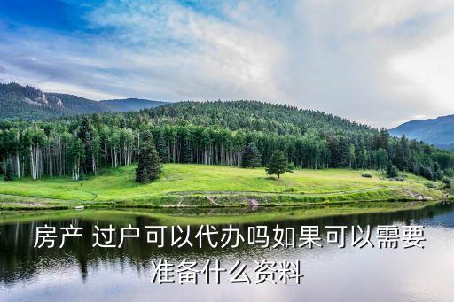  房产 过户可以代办吗如果可以需要准备什么资料
