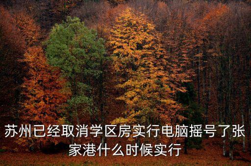 苏州已经取消学区房实行电脑摇号了张家港什么时候实行