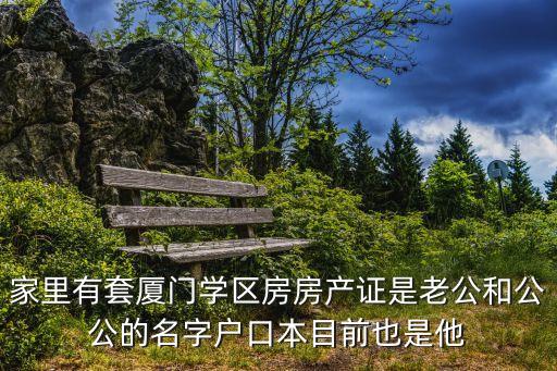 家里有套厦门学区房房产证是老公和公公的名字户口本目前也是他