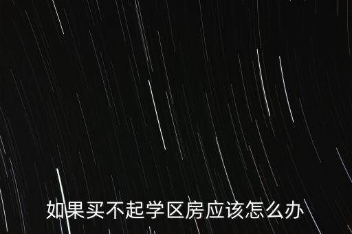 学区房为什么买不了，如果买不起学区房应该怎么办