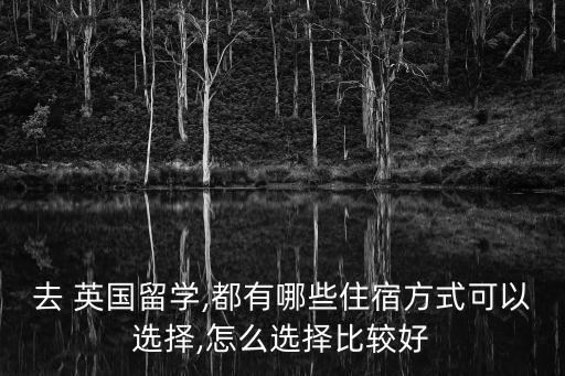 去 英国留学,都有哪些住宿方式可以选择,怎么选择比较好